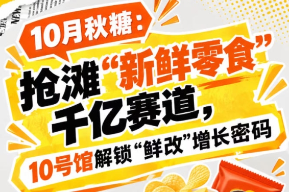 南京秋糖：入局“新鲜零食”千亿赛道，10号馆中华厅破译“鲜改”增长密码