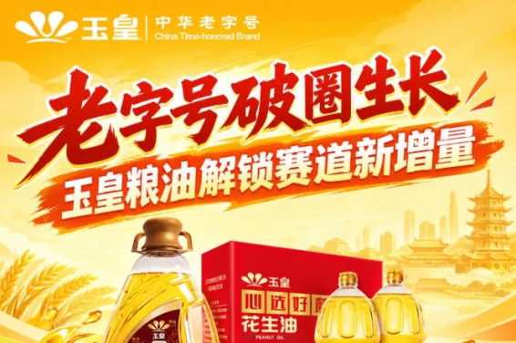 *破圈焕新，玉皇粮油释放赛道新增量突破口